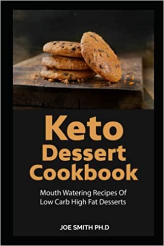 Keto Dessert Cookbook: Mouth Watering Recipes Of Low Carb High Fat Desserts