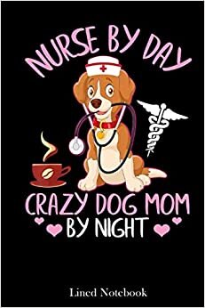 Nurse Dog Nurse By Day Crazy Dog Mom By Night Happy Mother lined notebook: Mother journal notebook, Mothers Day notebook for Mom, Funny Happy Mothers ... Mom Diary, lined notebook 120 pages 6x9in