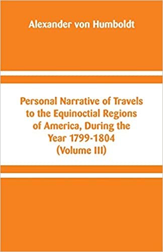 Personal Narrative of Travels to the Equinoctial Regions of America, During the Year 1799-1804: (Volume III)