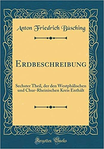 Erdbeschreibung: Sechster Theil, der den Westphälischen und Chur-Rheinischen Kreis Enthält (Classic Reprint)