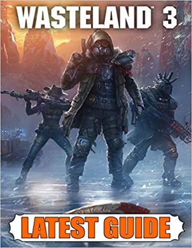 Wasteland 3 Latest Guide: Best Guide, Walkthrough, Tips and Hints to Become a Pro Player