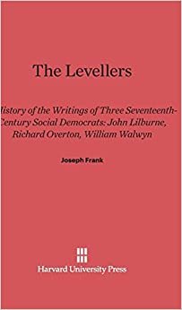 The Levellers: A History of the Writings of Three Seventeenth-Century Social Democrats: John Lilburne, Richard Overton, William Walwyn