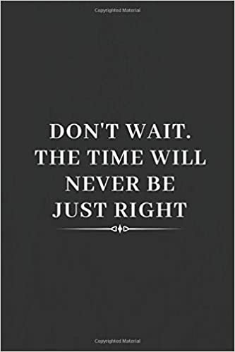 Don't Wait. The Time Will Never be Just Right: Motivational Notebook, Unique Notebook, Journal, Diary (110 Pages, Blank, 6 x 9) indir
