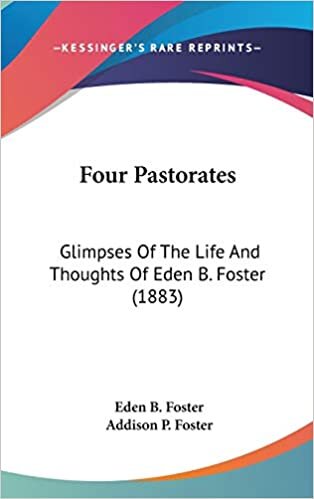 Four Pastorates: Glimpses Of The Life And Thoughts Of Eden B. Foster (1883)