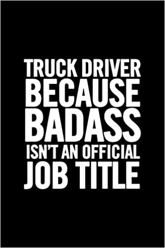 Truck Driver Because Badass Isn't an Official Job Title: Funny Appreciation Notebook for your favorite trucker, original journal joke gag gift for adults, humor joke sarcasm original diary