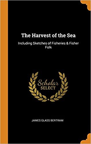The Harvest of the Sea: Including Sketches of Fisheries & Fisher Folk