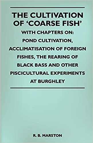 The Cultivation Of 'Coarse Fish' - With Chapters On: Pond Cultivation, Acclimatisation Of Foreign Fishes, The Rearing Of Black Bass And Other Piscicultural Experiments At Burghley