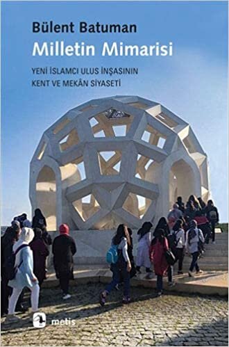 Milletin Mimarisi: Yeni İslamcı Ulus İnşasının Kent ve Mekan Siyaseti