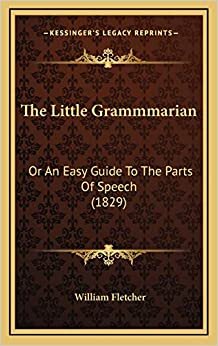 The Little Grammmarian: Or An Easy Guide To The Parts Of Speech (1829)