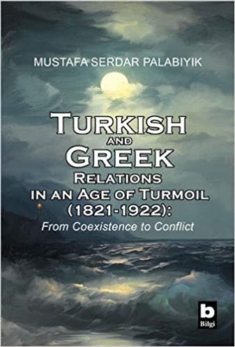 Turkish and Greek Relations in an Age of Turmoil (1821-1922): From Coexistence to Conflict