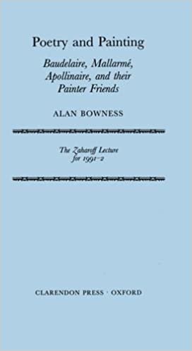 Poetry and Painting: Baudelaire, Mallarmé, Apollinaire, and their Painter Friends: Baudelaire, Mallarme, Apollinaire and Their Painter Friends (Zaharoff Lectures)