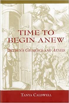 Time to Begin Anew: Dryden's "Georgics" and "Aeneis" (Bucknell Studies in Eighteenth Century Literature and Culture): Dryden's "Georgics" and "Aeneis"