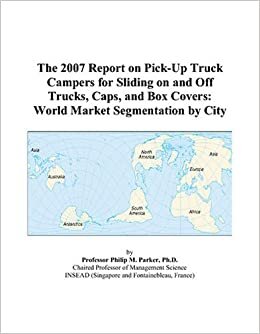The 2007 Report on Pick-Up Truck Campers for Sliding on and Off Trucks, Caps, and Box Covers: World Market Segmentation by City