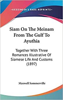 Siam On The Meinam From The Gulf To Ayuthia: Together With Three Romances Illustrative Of Siamese Life And Customs (1897)