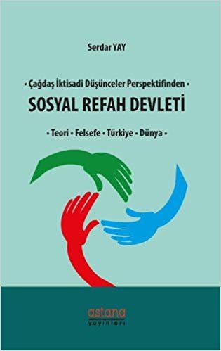 Çağdaş İktisadi Düşünceler Perspektifinden Sosyal Refah Devleti: Teori - Felsefe - Türkiye - Dünya