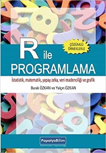 R İle Programlama: Çözümlü Örneklerle İstatistik, Matematik, Yapay Zeka, Veri Madenciliği ve Grafik