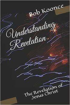Understanding Revelation: The Revelation of Jesus Christ (Bob Koonce Bible Commentaries, Band 3)