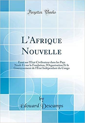 L'Afrique Nouvelle: Essai sur l'État Civilisateur dans les Pays Neufs Et sur la Fondation, l'Organisation Et le Gouvernement de l'État Indépendant du Congo (Classic Reprint) indir