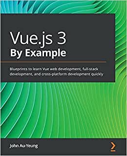 Vue.js 3 By Example: Blueprints to learn Vue web development, full-stack development, and cross-platform development quickly