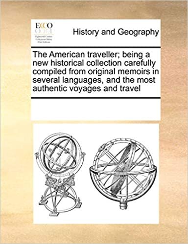 The American Traveller; Being a New Historical Collection Carefully Compiled from Original Memoirs in Several Languages, and the Most Authentic Voyages and Travel