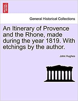 An Itinerary of Provence and the Rhone, made during the year 1819. With etchings by the author.