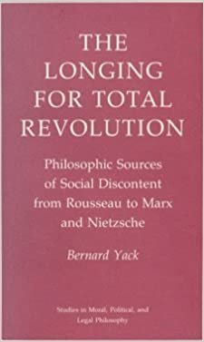 The Longing for Total Revolution: Philosophic Sources of Social Discontent from Rousseau to Marx and Nietzsche (Studies in Moral, Political, and Legal Philosophy)