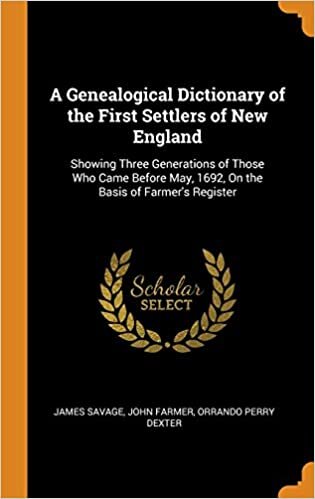 A Genealogical Dictionary of the First Settlers of New England: Showing Three Generations of Those Who Came Before May, 1692, on the Basis of Farmer's indir