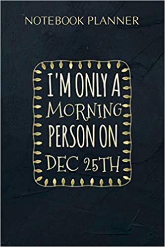 Notebook Planner I m only a morning person on December 25: Simple, 6x9 inch, Planning, Daily Organizer, Agenda, Daily, 114 Pages, Meeting