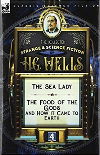 The Collected Strange & Science Fiction of H. G. Wells: Volume 4-The Sea Lady & The Food of the Gods and How it Came to Earth indir