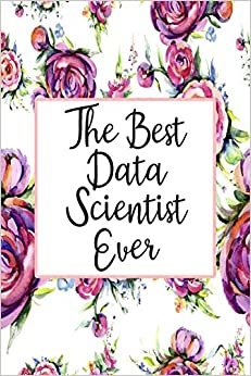 The Best Data Scientist Ever: Blank Lined Journal For Data Scientist Gifts Floral Notebook