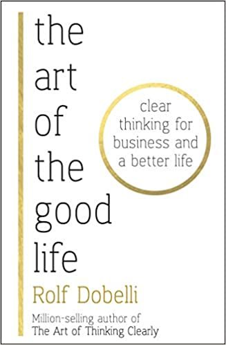 The Art of the Good Life : Clear Thinking for Business and a Better Life indir