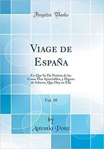 Viage de España, Vol. 10: En Que Se Da Noticia de las Cosas Mas Apreciables, y Dignas de Saberse, Que Hay en Ella (Classic Reprint)