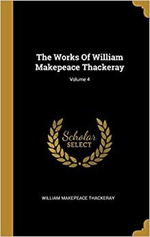 The Works Of William Makepeace Thackeray; Volume 4