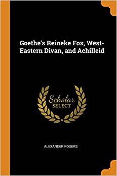 Goethe's Reineke Fox, West-Eastern Divan, and Achilleid