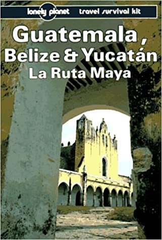 Lonely Planet Guatemala Belize and Yucatan LA Ruta Maya (Lonely Planet Travel Survival Kit)