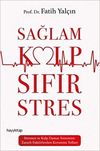 Sağlam Kalp Sıfır Stres: Stresten ve Kalp Damar Sistemine Zararlı Faktörlerden Korunma Yolları