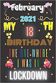 february 2021 My 18th birthday the one where I was in Lockdown notebook: Happy Birthday turning 18Years Old Gift Ideas for Boys, Girls, kids, teens, ... Alternative, lined journal,120 pages,6x9 insh