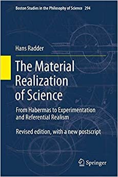 The Material Realization of Science: From Habermas to Experimentation and Referential Realism (Boston Studies in the Philosophy and History of Science)