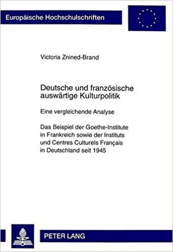 Deutsche Und Franzoesische Auswaertige Kulturpolitik: Eine Vergleichende Analyse. Das Beispiel Der Goethe-Institute in Frankreich Sowie Der Instituts ... Seit 1945 (Europhaische Hochschulschriften)