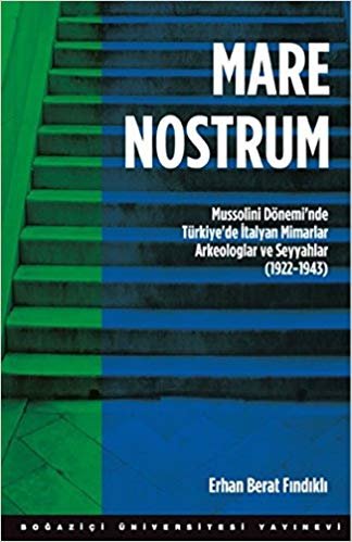 Mare Nostrum: Mussolini Dönemi'nde Türkiye'de İtalyan Mimarlar Arkeologlar ve Seyyahlar (1922 - 1943)