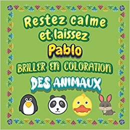 Restez calme et laissez Pablo briller en coloration des animaux: Mon livre de coloriage animaux —Apprendre à colorier pour enfants À partir de 2 ans ... & filles, beaux motifs animaux pour Pablo