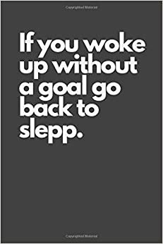 If you woke up without a goal go back to slepp.: Motivational Notebook, Inspiration, Journal, Diary (110 Pages, Blank, 6 x 9), Paper notebook