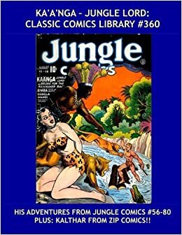 Ka'a'nga - Jungle Lord: Classic Comics Library #360: His Adventures From Jungle Comics #56-80 --- Plus: Kalthar -- His Complete Adventures From Zip Comics! -- Over 350 Pages -- All Stories --- No Ads