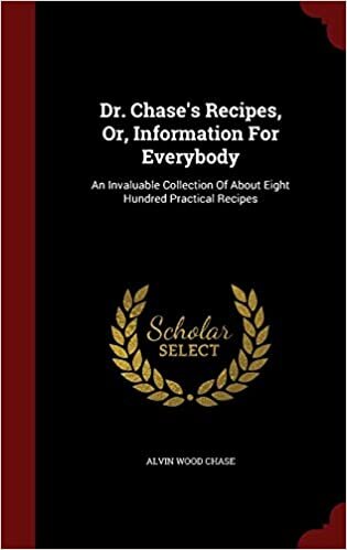 Dr. Chase's Recipes, Or, Information For Everybody: An Invaluable Collection Of About Eight Hundred Practical Recipes