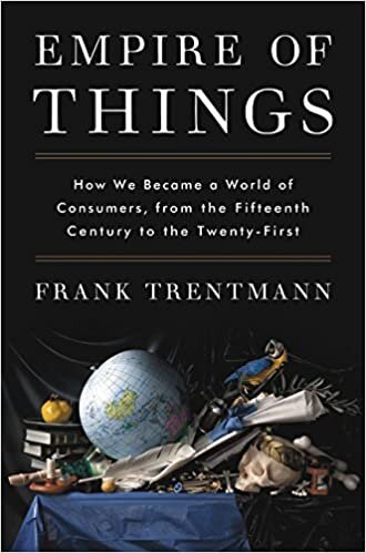 Empire of Things: How We Became a World of Consumers, from the Fifteenth Century to the Twenty-First indir