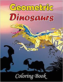 Geometric Dinosaurs Coloring Book: Fun Dino Coloring Pages for Kids 6-12 and Adults - Including T-Rex, Velociraptor, Triceratops, Stegosaurus, and More