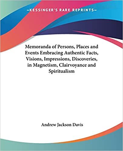 Memoranda of Persons, Places and Events Embracing Authentic Facts, Visions, Impressions, Discoveries in Magnetism, Clairvoyance and Spiritualism