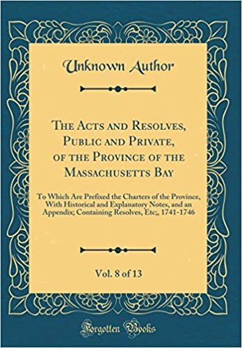 The Acts and Resolves, Public and Private, of the Province of the Massachusetts Bay, Vol. 8 of 13: To Which Are Prefixed the Charters of the Province, ... Containing Resolves, Etc;, 1741-1746