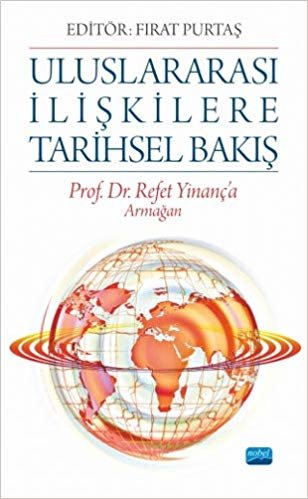 Uluslararası İlişkilere Tarihsel Bakış: Prof. Dr. Refet Yinanç’a Armağan