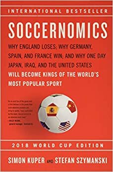 Soccernomics (2018 World Cup Edition): Why England Loses; Why Germany, Spain, and France Win; And Why One Day Japan, Iraq, and the United States Will Become Kings of the World's Most Popular Sport